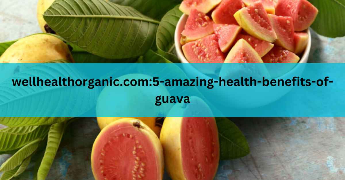 wellhealthorganic.com5-amazing-health-benefits-of-guava