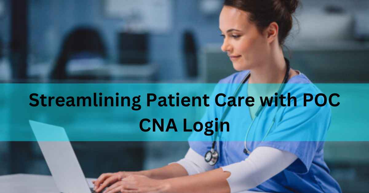 Streamlining Patient Care with POC CNA Login